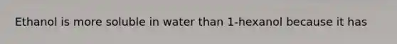 Ethanol is more soluble in water than 1-hexanol because it has