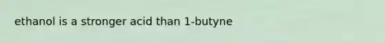 ethanol is a stronger acid than 1-butyne