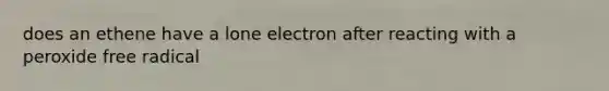 does an ethene have a lone electron after reacting with a peroxide free radical