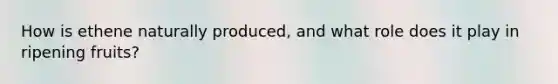 How is ethene naturally produced, and what role does it play in ripening fruits?