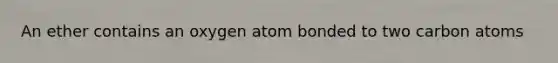 An ether contains an oxygen atom bonded to two carbon atoms