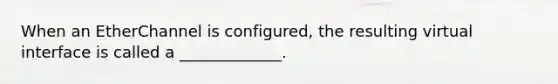 When an EtherChannel is configured, the resulting virtual interface is called a _____________.