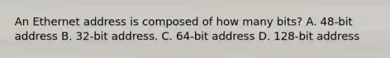 An Ethernet address is composed of how many bits? A. 48-bit address B. 32-bit address. C. 64-bit address D. 128-bit address