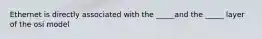 Ethernet is directly associated with the _____and the _____ layer of the osi model