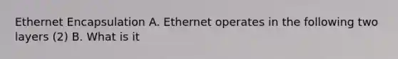 Ethernet Encapsulation A. Ethernet operates in the following two layers (2) B. What is it