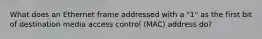 What does an Ethernet frame addressed with a "1" as the first bit of destination media access control (MAC) address do?