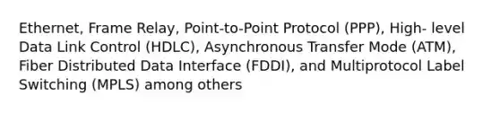 Ethernet, Frame Relay, Point-to-Point Protocol (PPP), High- level Data Link Control (HDLC), Asynchronous Transfer Mode (ATM), Fiber Distributed Data Interface (FDDI), and Multiprotocol Label Switching (MPLS) among others