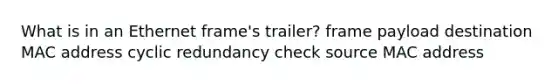 What is in an Ethernet frame's trailer? frame payload destination MAC address cyclic redundancy check source MAC address