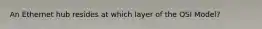 An Ethernet hub resides at which layer of the OSI Model?