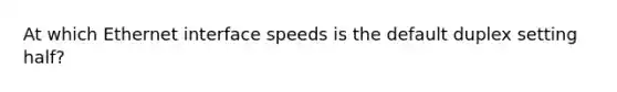 At which Ethernet interface speeds is the default duplex setting half?