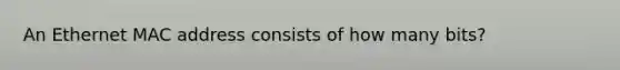 An Ethernet MAC address consists of how many bits?