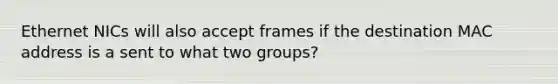 Ethernet NICs will also accept frames if the destination MAC address is a sent to what two groups?