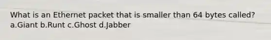 What is an Ethernet packet that is smaller than 64 bytes called? a.Giant b.Runt c.Ghost d.Jabber