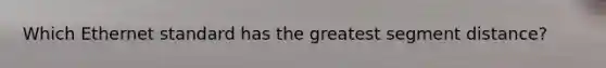 Which Ethernet standard has the greatest segment distance?