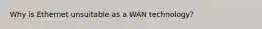 Why is Ethernet unsuitable as a WAN technology?