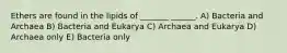 Ethers are found in the lipids of _______ ______. A) Bacteria and Archaea B) Bacteria and Eukarya C) Archaea and Eukarya D) Archaea only E) Bacteria only