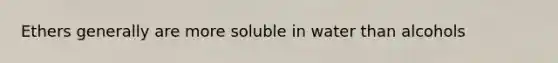 Ethers generally are more soluble in water than alcohols