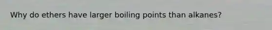 Why do ethers have larger boiling points than alkanes?