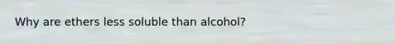 Why are ethers less soluble than alcohol?