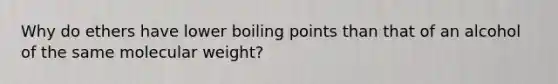 Why do ethers have lower boiling points than that of an alcohol of the same molecular weight?