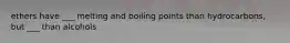 ethers have ___ melting and boiling points than hydrocarbons, but ___ than alcohols