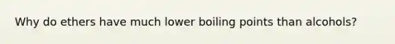 Why do ethers have much lower boiling points than alcohols?