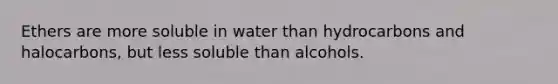 Ethers are more soluble in water than hydrocarbons and halocarbons, but less soluble than alcohols.