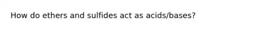 How do ethers and sulfides act as acids/bases?