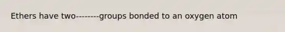 Ethers have two--------groups bonded to an oxygen atom