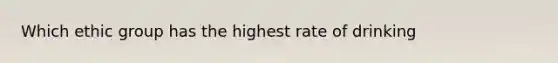 Which ethic group has the highest rate of drinking