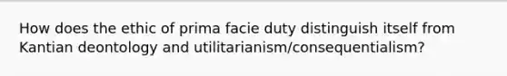 How does the ethic of prima facie duty distinguish itself from Kantian deontology and utilitarianism/consequentialism?