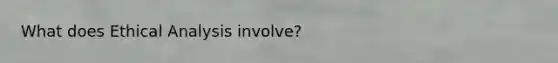 What does Ethical Analysis involve?