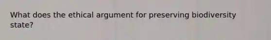 What does the ethical argument for preserving biodiversity state?