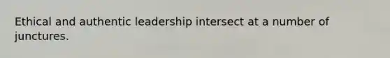 Ethical and authentic leadership intersect at a number of junctures.