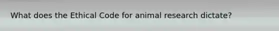 What does the Ethical Code for animal research dictate?