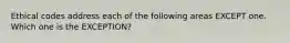 Ethical codes address each of the following areas EXCEPT one. Which one is the EXCEPTION?