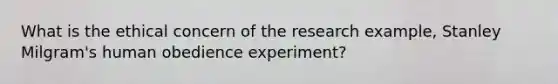 What is the ethical concern of the research example, Stanley Milgram's human obedience experiment?