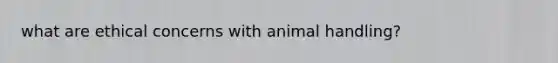 what are ethical concerns with animal handling?