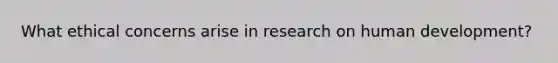 What ethical concerns arise in research on human development?