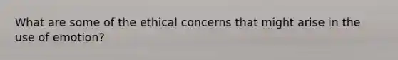 What are some of the ethical concerns that might arise in the use of emotion?