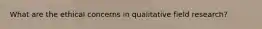 What are the ethical concerns in qualitative field research?