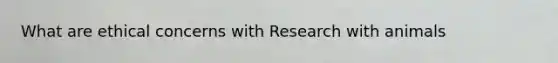 What are ethical concerns with Research with animals