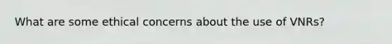 What are some ethical concerns about the use of VNRs?