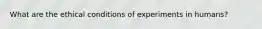 What are the ethical conditions of experiments in humans?