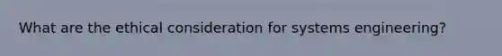 What are the ethical consideration for systems engineering?