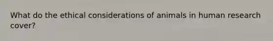 What do the ethical considerations of animals in human research cover?