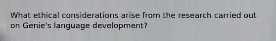 What ethical considerations arise from the research carried out on Genie's language development?