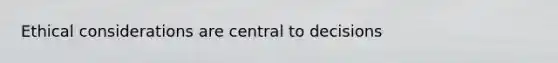 Ethical considerations are central to decisions