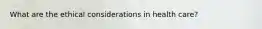 What are the ethical considerations in health care?