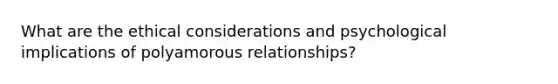 What are the ethical considerations and psychological implications of polyamorous relationships?